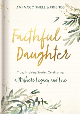 Faithful Daughter: True, Inspiring Stories Celebrating a Mother's Legacy and Love By Ami McConnell Cover Image
