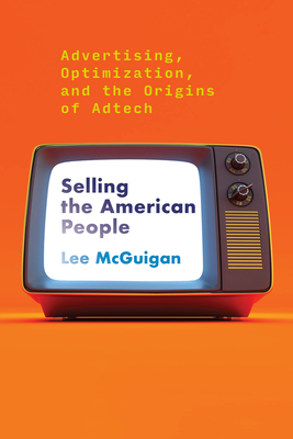 Selling the American People: Advertising, Optimization, and the Origins of Adtech Cover Image