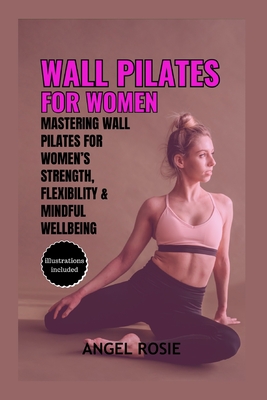Wall Pilates for Women: Mastering Wall Pilates for Women's Strength, Flexibility and Mindful Wellbeing Cover Image