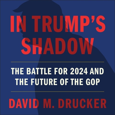 In Trump's Shadow: The Battle for 2024 and the Future of the GOP By David M. Drucker, David M. Drucker (Read by) Cover Image