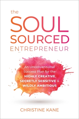 The Soul-Sourced Entrepreneur: An Unconventional Success Plan for the Highly Creative, Secretly Sensitive, and Wildly Ambitious Cover Image