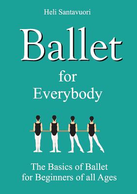 Ballet for Everybody: The Basics of Ballet for Beginners of all Ages By Heli Santavuori Cover Image