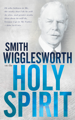 Smith Wigglesworth on the Holy Spirit By Smith Wigglesworth Cover Image