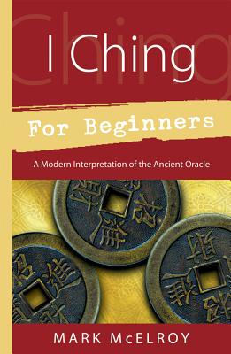 I Ching for Beginners: A Modern Interpretation of the Ancient Oracle (For Beginners (Llewellyn's)) By Mark McElroy Cover Image