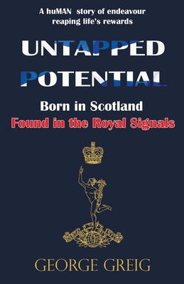 Untapped Potential: Born in Scotland, Found in the Royal Signals By George Greig Cover Image