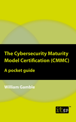 The Cybersecurity Maturity Model Certification (CMMC) - A Pocket Guide By William Gamble Cover Image