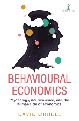 Behavioural Economics: Psychology, neuroscience, and the human side of economics (Hot Science) By David Orrell Cover Image