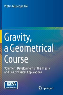 Gravity, a Geometrical Course: Volume 1: Development of the Theory and Basic Physical Applications By Pietro Giuseppe Frè Cover Image