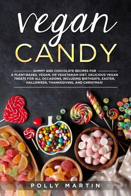 Vegan Candy: Gummy and Chocolate Recipes For A Plant-Based, Vegan, Or Vegetarian Diet. Delicious Vegan Treats For All Occasions, In By Polly Martin Cover Image