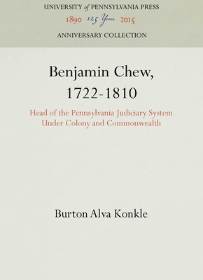 Benjamin Chew, 1722-1810: Head of the Pennsylvania Judiciary System Under Colony and Commonwealth (Anniversary Collection) By Burton Alva Konkle Cover Image