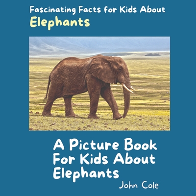 A Picture Book for Kids About Elephants: Fascinating Facts for Kids About Elephants (Fascinating Facts about Animals: Childrens Picture Books about Animals)