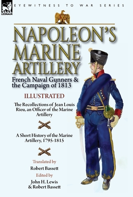 Napoleon's Marine Artillery: French Naval Gunners and the Campaign of 1813-The Recollections of Jean Louis Rieu, an Officer of the Marine Artillery Cover Image