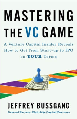 Mastering the VC Game: A Venture Capital Insider Reveals How to Get from Start-up to IPO on Your Terms By Jeffrey Bussgang Cover Image