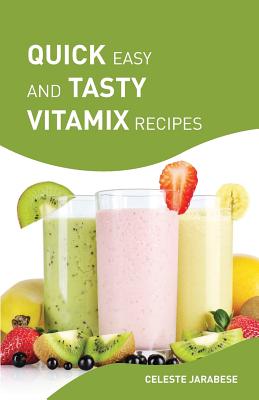 Quick Easy and Tasty Vitamix Recipes: Vitamix Smoothie Recipes for Healthy Weight Loss and Detox, Delicious Vitamix Recipes with Superfoods By Celeste Jarabese Cover Image