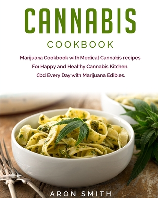 Cannabis Cookbook: Marijuana Cookbook with Medical Cannabis recipes For Happy and Healthy Cannabis Kitchen. Cbd Every Day with Marijuana By Aron Smith Cover Image