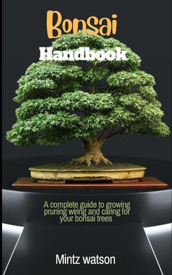 Bonsai Handbook: A Complete Guide To Growing, Pruning, Wiring And Caring For Your Bonsai Trees Cover Image