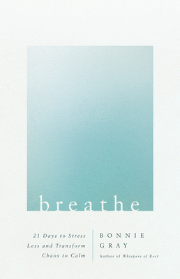 Breathe: 21 Days to Stress Less and Transform Chaos to Calm By Bonnie Gray Cover Image