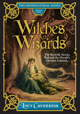 Witches and Wizards: The Real-Life Stories Behind the Occult's Greatest Legends (The Supernatural Series) By Lucy Cavendish Cover Image