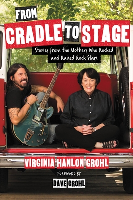 From Cradle to Stage: Stories from the Mothers Who Rocked and Raised Rock Stars By Virginia Hanlon Grohl Cover Image