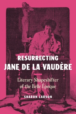 Resurrecting Jane de La Vaudère: Literary Shapeshifter of the Belle Époque By Sharon Larson Cover Image