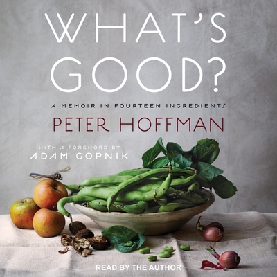 What's Good?: A Memoir in Fourteen Ingredients By Peter Hoffman, Peter Hoffman (Read by) Cover Image