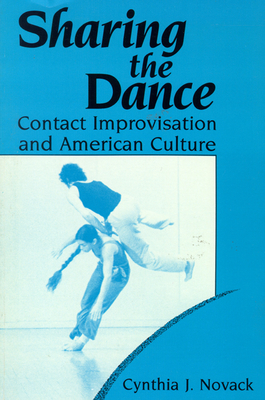 Sharing the Dance: Contact Improvisation and American Culture (New Directions in Anthropological Writing) By Cynthia J. Novack Cover Image