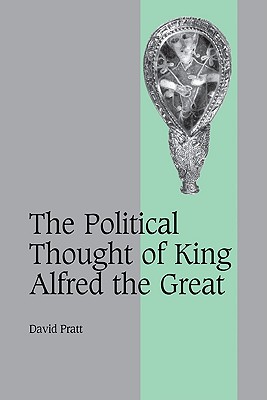 The Political Thought of King Alfred the Great (Cambridge Studies in Medieval Life and Thought: Fourth #67)