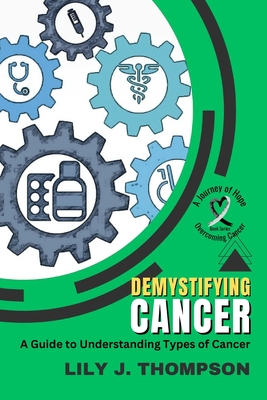Demystifying Cancer-A Guide to Understanding Types of Cancer: Symptoms, Treatments, and Personal Experiences from Survivors and Families Cover Image