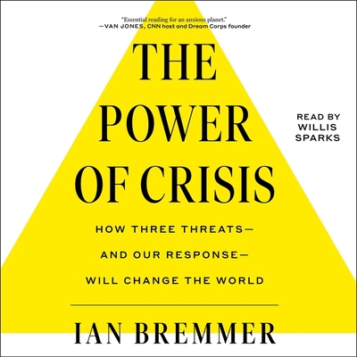 The Power of Crisis: How Three Threats-And Our Response-Will Change the World By Ian Bremmer, Willis Sparks (Read by) Cover Image