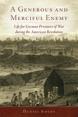 A Generous and Merciful Enemy: Life for German Prisoners of War During the American Revolution (Campaigns and Commanders #38)