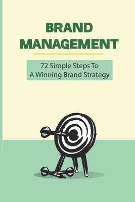 Brand Management: 72 Simple Steps To A Winning Brand Strategy: What Does A Brand Manager Do In Marketing By Gary Greuel Cover Image