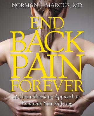 End Back Pain Forever: A Groundbreaking Approach to Eliminate Your Suffering By Norman J. Marcus, M.D. Cover Image