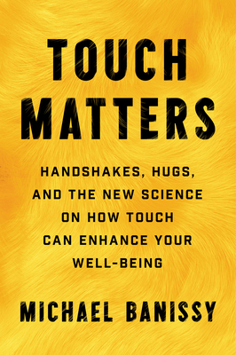 Touch Matters: Handshakes, Hugs, and the New Science on How Touch Can Enhance Your Well-Being By Michael Banissy Cover Image