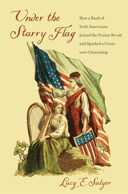 Under the Starry Flag: How a Band of Irish Americans Joined the Fenian Revolt and Sparked a Crisis Over Citizenship Cover Image