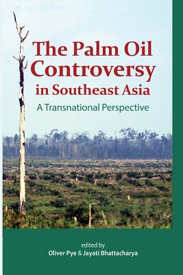 The Palm Oil Controversy in Southeast Asia: A Transnational Perspective By Oliver Pye (Editor), Jayati Bhattacharya (Editor) Cover Image