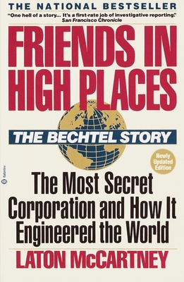 Friends in High Places: The Bechtel Story: The Most Secret Corporation and How It Engineered the World By Laton McCartney Cover Image