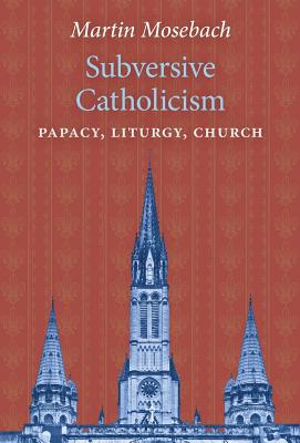 Subversive Catholicism: Papacy, Liturgy, Church Cover Image