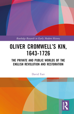 Oliver Cromwell's Kin, 1643-1726: The Private and Public Worlds of the English Revolution and Restoration Cover Image