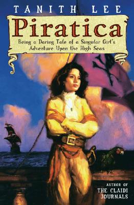 Piratica: Being a Daring Tale of a SIngular Girl's Adventure Upon theHigh Seas By Tanith Lee Cover Image