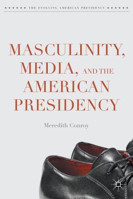 Masculinity, Media, and the American Presidency (Evolving American Presidency)