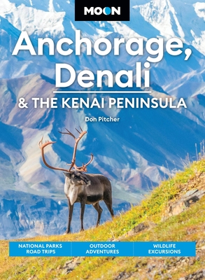 Moon Anchorage, Denali & the Kenai Peninsula: National Parks Road Trips, Outdoor Adventures, Wildlife Excursions (Moon U.S. Travel Guide) By Don Pitcher, Moon Travel Guides Cover Image