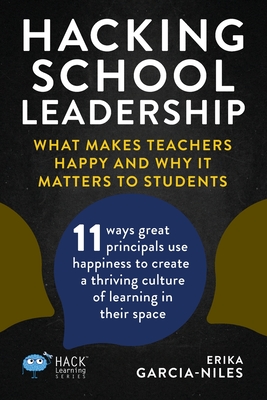 Hacking School Leadership: What Makes Teachers Happy and Why It Matters to Students 11 ways great principals use happiness to create a thriving c (Hack Learning)
