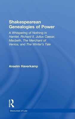 Shakespearean Genealogies of Power: A Whispering of Nothing in Hamlet, Richard II, Julius Caesar, Macbeth, The Merchant of Venice, and The Winter's Ta (Discourses of Law) Cover Image