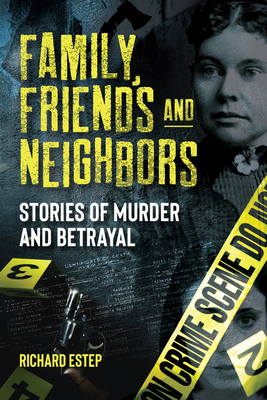 Family, Friends and Neighbors: Stories of Murder and Betrayal By Richard Estep Cover Image