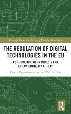 The Regulation of Digital Technologies in the EU: Act-ification, GDPR Mimesis and EU Law Brutality at Play (Routledge Research in the Law of Emerging Technologies)
