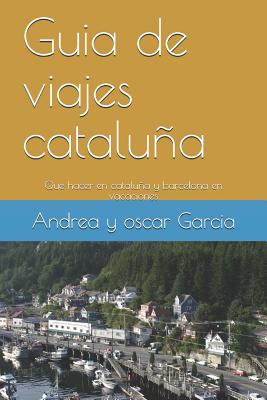 Guia de viajes cataluña y barcelona: Que hacer en cataluña y barcelona en vacaciones By Oscar Garcia, Andrea Garcia, Andrea Y. Oscar Garcia Cover Image