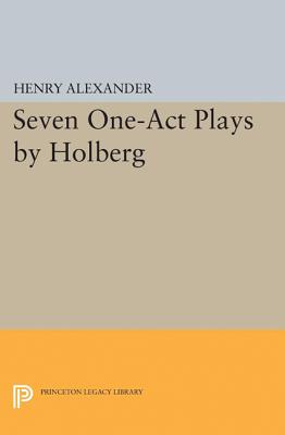 Seven One-Act Plays by Holberg (Princeton Legacy Library #2362) By Ludvig Holberg, Henry Alexander (Editor), Henry Alexander (Translator) Cover Image
