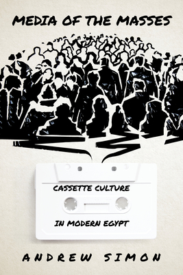Media of the Masses: Cassette Culture in Modern Egypt (Stanford Studies in Middle Eastern and Islamic Societies and) By Andrew Simon Cover Image
