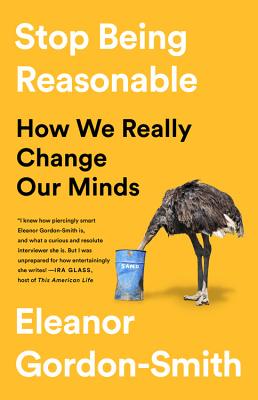 Stop Being Reasonable: How We Really Change Our Minds By Eleanor Gordon-Smith Cover Image