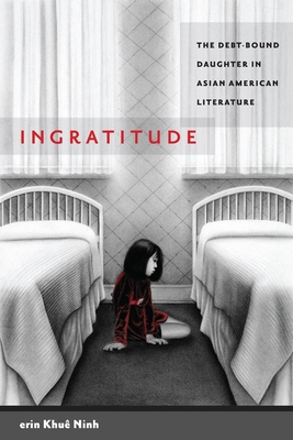 Ingratitude: The Debt-Bound Daughter in Asian American Literature By Erin Khuê Ninh Cover Image